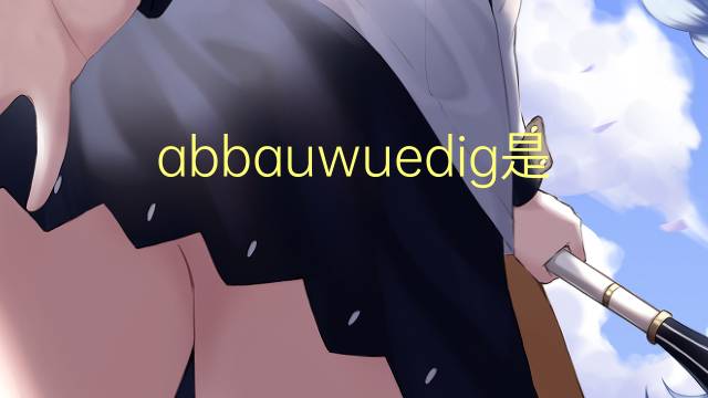 abbauwuedig是什么意思 abbauwuedig的中文翻译、读音、例句