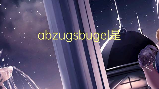 abzugsbugel是什么意思 abzugsbugel的中文翻译、读音、例句