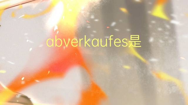 abverkaufes是什么意思 abverkaufes的中文翻译、读音、例句