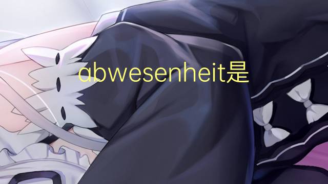 abwesenheit是什么意思 abwesenheit的中文翻译、读音、例句