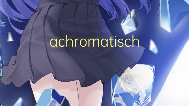 achromatisches是什么意思 achromatisches的中文翻译、读音、例句