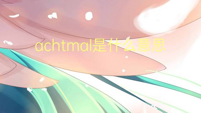 achtmal是什么意思 achtmal的中文翻译、读音、例句