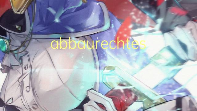 abbaurechtes是什么意思 abbaurechtes的中文翻译、读音、例句