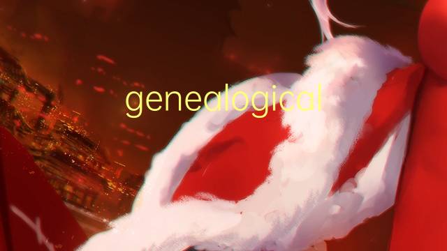 genealogical research是什么意思 genealogical research的中文翻译、读音、例句