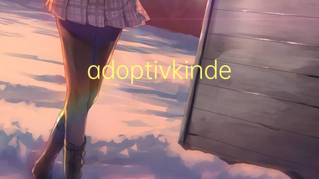 adoptivkindes是什么意思 adoptivkindes的中文翻译、读音、例句