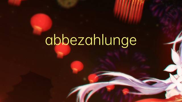 abbezahlungen是什么意思 abbezahlungen的中文翻译、读音、例句