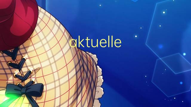 aktuelle informationen是什么意思 aktuelle informationen的中文翻译、读音、例句