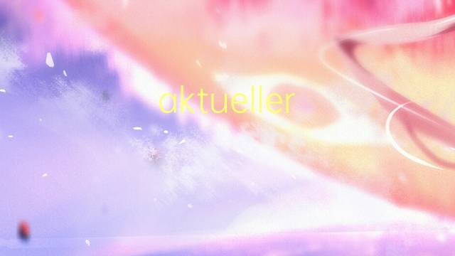 aktueller wert是什么意思 aktueller wert的中文翻译、读音、例句