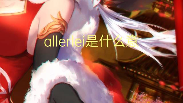 allerlei是什么意思 allerlei的中文翻译、读音、例句