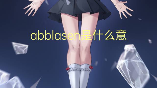 abblasen是什么意思 abblasen的中文翻译、读音、例句