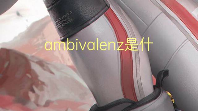 ambivalenz是什么意思 ambivalenz的中文翻译、读音、例句