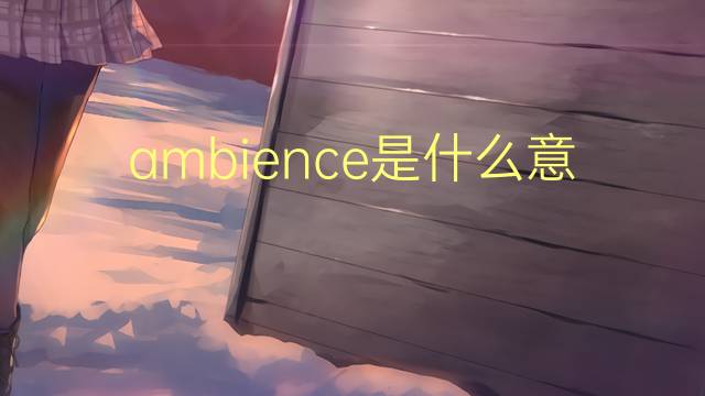 ambience是什么意思 ambience的中文翻译、读音、例句