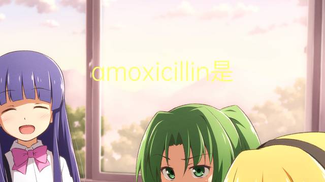 amoxicillin是什么意思 amoxicillin的中文翻译、读音、例句