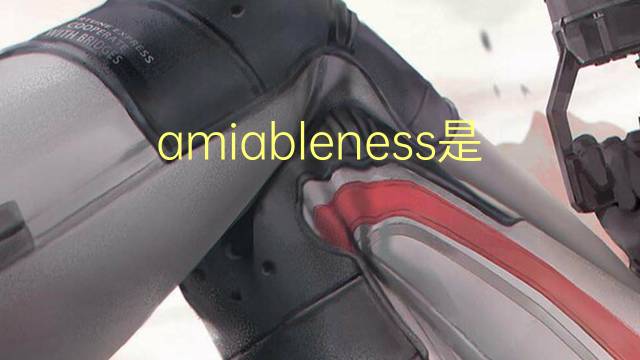 amiableness是什么意思 amiableness的中文翻译、读音、例句