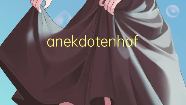 anekdotenhafte是什么意思 anekdotenhafte的中文翻译、读音、例句