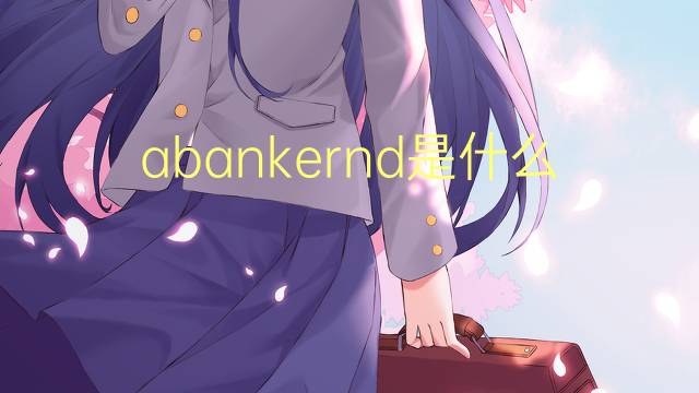 abankernd是什么意思 abankernd的中文翻译、读音、例句