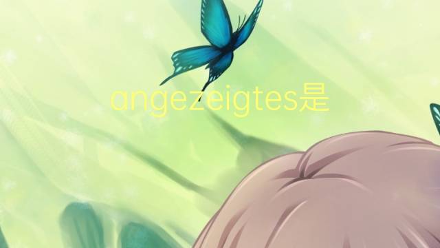 angezeigtes是什么意思 angezeigtes的中文翻译、读音、例句