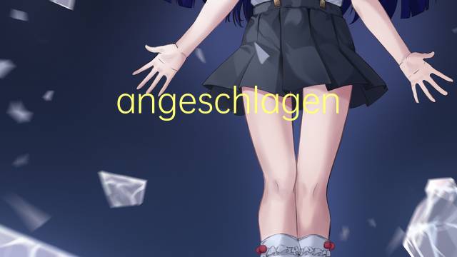 angeschlagen是什么意思 angeschlagen的中文翻译、读音、例句