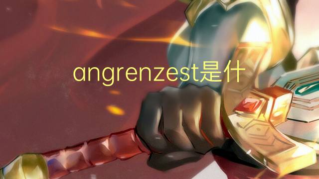 angrenzest是什么意思 angrenzest的中文翻译、读音、例句