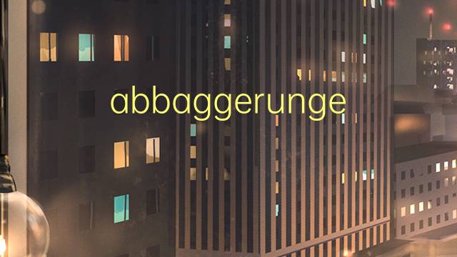 abbaggerungen是什么意思 abbaggerungen的中文翻译、读音、例句