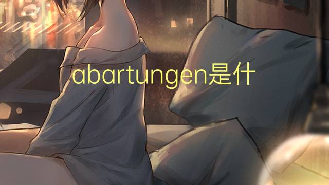 abartungen是什么意思 abartungen的中文翻译、读音、例句