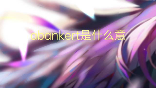 abankert是什么意思 abankert的中文翻译、读音、例句