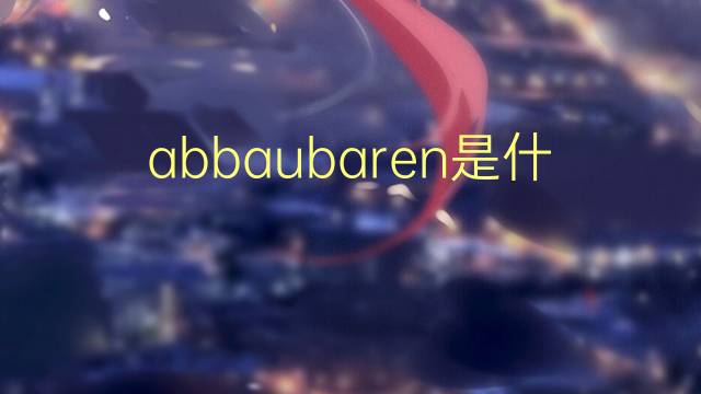 abbaubaren是什么意思 abbaubaren的中文翻译、读音、例句