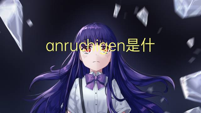 anruchigen是什么意思 anruchigen的中文翻译、读音、例句