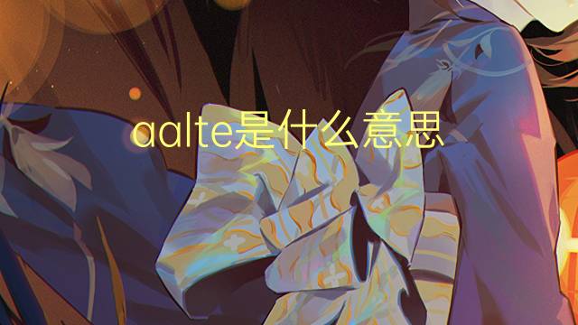 aalte是什么意思 aalte的中文翻译、读音、例句