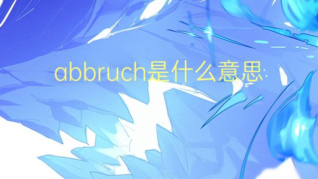 abbruch是什么意思 abbruch的中文翻译、读音、例句