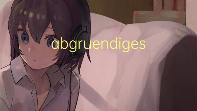 abgruendiges是什么意思 abgruendiges的中文翻译、读音、例句