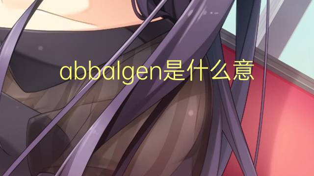 abbalgen是什么意思 abbalgen的中文翻译、读音、例句