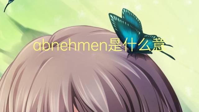 abnehmen是什么意思 abnehmen的中文翻译、读音、例句