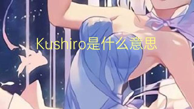 Kushiro是什么意思 Kushiro的读音、翻译、用法