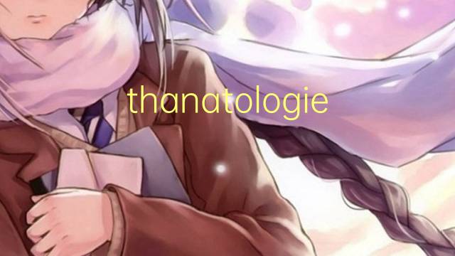 thanatologie是什么意思 thanatologie的读音、翻译、用法