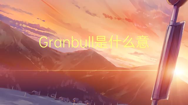 Granbull是什么意思 Granbull的读音、翻译、用法