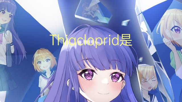 Thiacloprid是什么意思 Thiacloprid的读音、翻译、用法