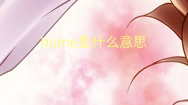 home是什么意思 home的读音、翻译、用法