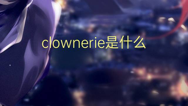 clownerie是什么意思 clownerie的读音、翻译、用法