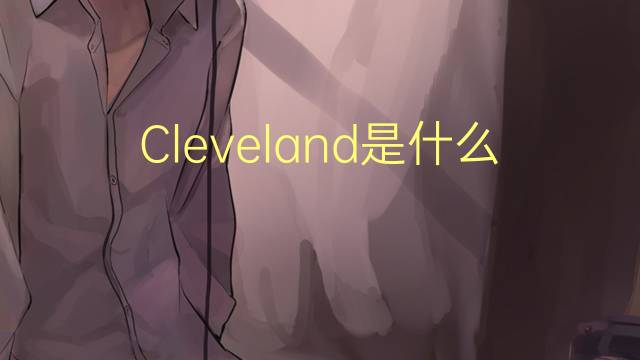 Cleveland是什么意思 Cleveland的读音、翻译、用法