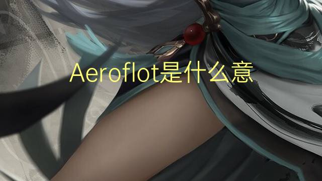 Aeroflot是什么意思 Aeroflot的读音、翻译、用法