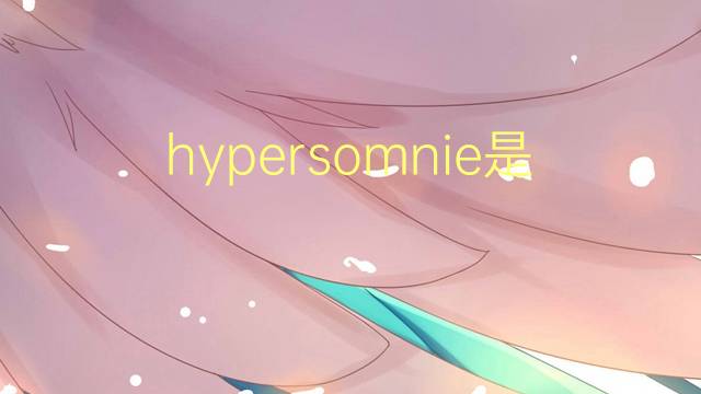 hypersomnie是什么意思 hypersomnie的读音、翻译、用法