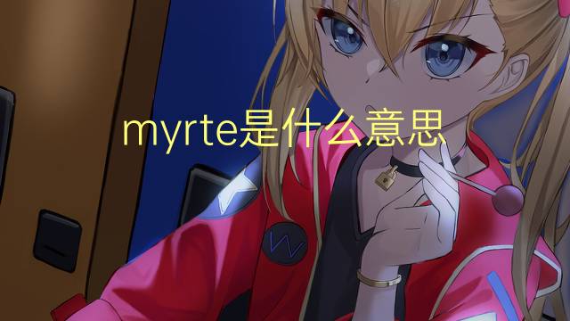 myrte是什么意思 myrte的读音、翻译、用法