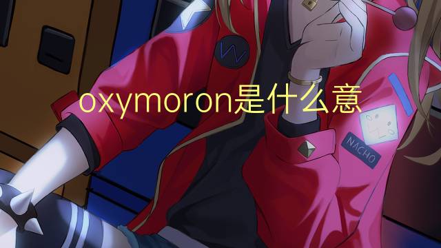 oxymoron是什么意思 oxymoron的读音、翻译、用法