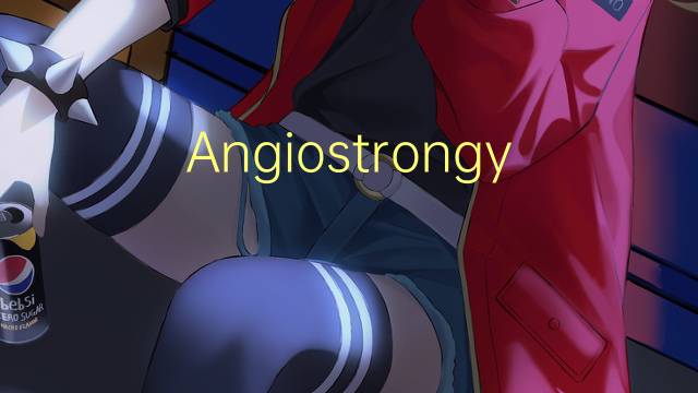 Angiostrongylus是什么意思 Angiostrongylus的读音、翻译、用法