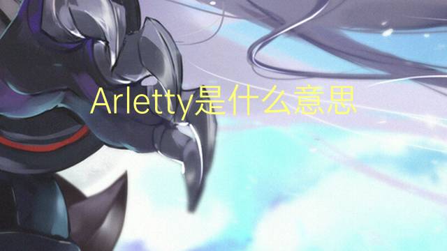 Arletty是什么意思 Arletty的读音、翻译、用法