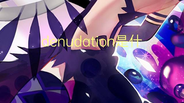 denudation是什么意思 denudation的读音、翻译、用法