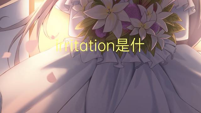 irritation是什么意思 irritation的读音、翻译、用法