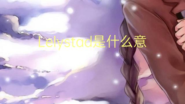 Lelystad是什么意思 Lelystad的读音、翻译、用法