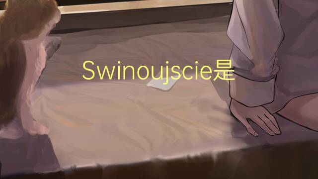 Swinoujscie是什么意思 Swinoujscie的读音、翻译、用法